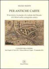 Per antiche carte. Il territorio, le piante e le vedute del Ducato di Urbino nella cartografia antica. Catalogo della mostra (Sant'Angelo in Vado,2011)