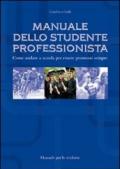 Manuale dello studente professionista. Come andare a scuola per essere promossi sempre