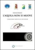 L'Aquila non si muove. L'immutabile identità di un popolo. Catalogo della mostra (Roma, 1 aprile-16 maggio). Ediz. illustrata