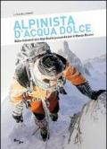 Alpinista d'acqua dolce. Dalle Dolomiti alle Alpi Giulie passando per il Monte Bianco