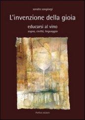 L'invenzione della gioia. Educarsi al vino. Sogno, civiltà, linguaggio