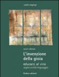 L'invenzione della gioia. Educarsi al vino. Sogno, civiltà, linguaggio