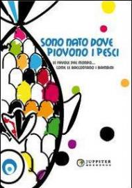 Sono nato dove piovono i pesci. Le favole dal mondo... come le raccotano i bambini