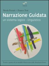 Narrazione guidata. Un sistema logico-linguistico. Teoria e pratica di un modello d'intervento nelle relazioni d'aiuto