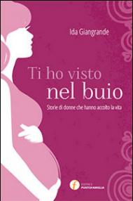 Ti ho visto nel buio. Storie di donne che hanno accolto la vita