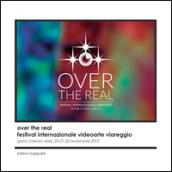 Over the real. Festival internazionale videoarte Viareggio. GAMC Lorenzo Viani, 20-22 novembre 2015. Ediz. illustrata