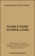 Madri e padri manipolatori. Come riconoscere e salvarsi da genitori manipolatori, curare le ferite, affermare se stessi ed essere vincenti in armonia con il sentire