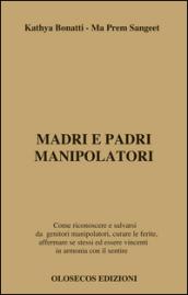 Madri e padri manipolatori. Come riconoscere e salvarsi da genitori manipolatori, curare le ferite, affermare se stessi ed essere vincenti in armonia con il sentire