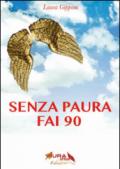 Senza paura fai 90. Coraggio e libertà per superare i 90 anni alla grande