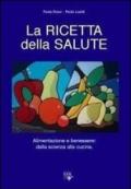 La ricetta della salute. Alimentazione e benessere: dalla scienza alla cucina