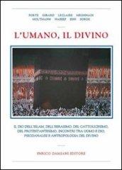 L'umano, il divino. Il dio dell'islam, dell'ebraismo, del cattolicesimo, del protestantesimo, incontri tra uomo e dio, psicoanalisi e antropologia del divino