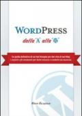 WordPress dalla A alla W. La guida definitiva di cui hai bisogno per dar vita al tuo blog. I segreti e gli strumenti per farlo crescere e renderlo un successo