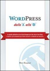 WordPress dalla A alla W. La guida definitiva di cui hai bisogno per dar vita al tuo blog. I segreti e gli strumenti per farlo crescere e renderlo un successo