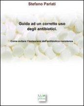 Guida ad un corretto uso degli antibiotici. Come evitare l'instaurarsi dell'antibiotico-resistenza