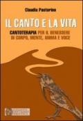 Il canto e la vita. Cantoterapia per il benessere del corpo, mente, anima e voce