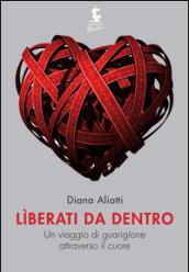 Liberati da dentro. Un viaggio di guarigione attraverso il cuore