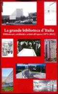 La grande biblioteca d'Italia. Bibliotecari, architetti e artisti all'opera (1975-2015)