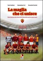 La maglia che ci unisce. Storia illustrata delle divise dell'AS Roma dalla nascita ai giorni nostri. Ediz. illustrata