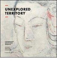 Unexplored territory. Contemporary artistis from Mongolia. Ediz. illustrata