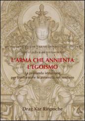 L'arma che annienta l'egoismo. La profonda istruzione per trasformare le avversità nel sentiero