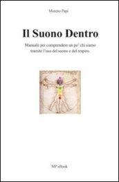 Il suono dentro. Manuale per comprendere chi siamo tramite l'uso del suono e del respiro. All'interno tecniche e esercizi di respirazione...