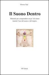 Il suono dentro. Manuale per comprendere chi siamo tramite l'uso del suono e del respiro. All'interno tecniche e esercizi di respirazione...