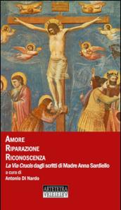 Amore riparazione riconoscenza. La Via Crucis dagli scritti di madre Anna Sardiello