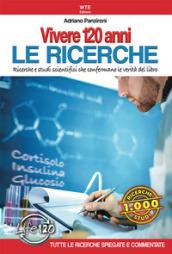 Vivere 120 anni. Le ricerche. Ricerche e studi scientifici che confermano le verità del libro