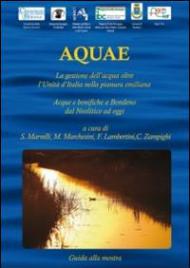 Aquae. La gestione dell'acqua oltre l'Unità d'Italia nella pianura emiliana. Acque e bonifiche a Bondeno dal Neolitico ad oggi. Catalogo della mostra