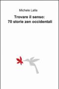 Trovare il senso: 70 storie zen occidentali