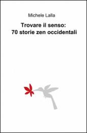 Trovare il senso: 70 storie zen occidentali