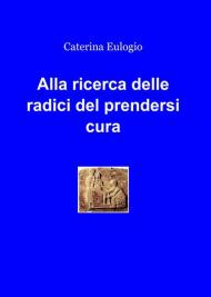 Alla ricerca delle radici del prendersi cura