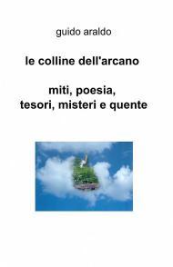 Le colline dell'arcano. Miti, poesia, tesori, misteri e «quente»