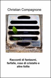 Racconti di fantasmi, farfalle, rose di cristallo e altre follie