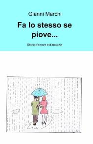 Fa lo stesso se piove... Storie d'amore e d'amicizia