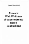 Trovare Walt Whitman al supermercato non è la soluzione