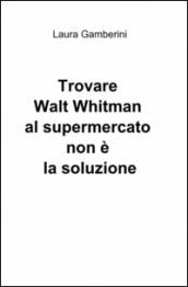 Trovare Walt Whitman al supermercato non è la soluzione