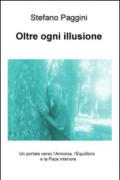 Oltre ogni illusione. Un portale verso l'armonia, l'equilibrio, e la pace interiore