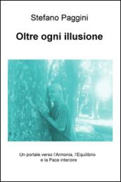 Oltre ogni illusione. Un portale verso l'armonia, l'equilibrio, e la pace interiore