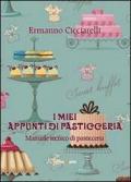 I miei appunti di pasticceria. Manuale tecnico di pasticceria