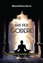 Nati per godere. 7 parole segrete per realizzare ogni desiderio