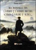 Nell'intervallo tra l'amarti e l'amarti ancora scrivo d'amore e altro...