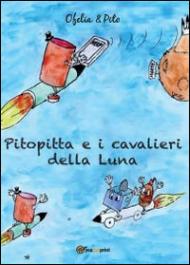 Pitopitta e i cavalieri della luna. Ediz. illustrata