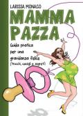 Mamma pazza. Guida pratica per una gravidanza felice