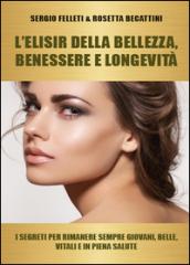 L'elisir della bellezza, benessere e longevità. I segreti per rimanere sempre giovani, belle, vitali e in piena salute