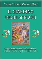 Il giardino degli specchi. Viaggio alla scoperta del Sé e contatti con civitlà galattiche lungo le strade dell'India