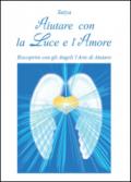 Aiutare con la luce e l'amore. Riscoprire con gli angeli l'arte di aiutare