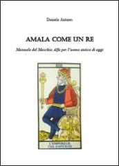 Amala come un Re. Manuale del Maschio Alfa per l'uomo antico di oggi