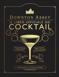 Downton Abbey. Il libro ufficiale dei cocktail