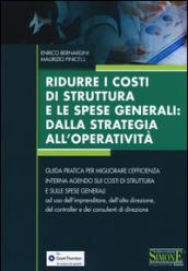 Ridurre i costi di struttura e le spese generali: dalla strategia all'operatività. Guida pratica per migliorare l'efficienza interna agendo sui costi di struttura...